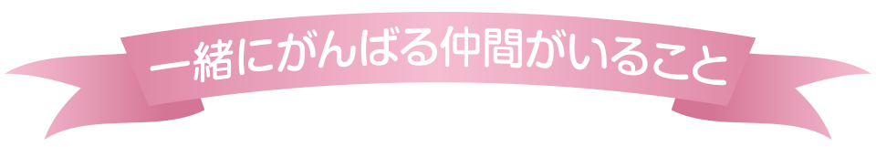 一緒にがんばる仲間がいること